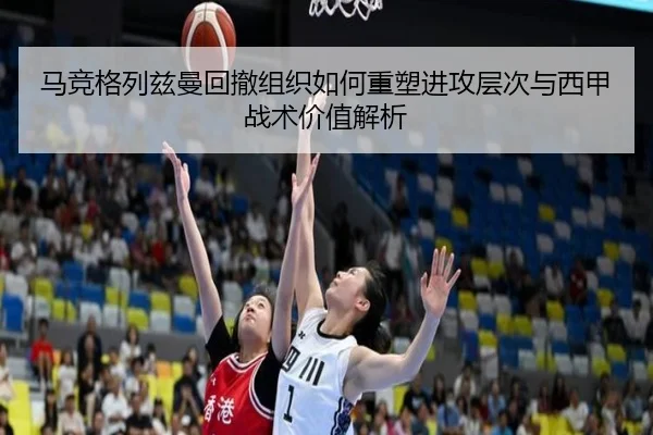 马竞格列兹曼回撤组织如何重塑进攻层次与西甲战术价值解析
