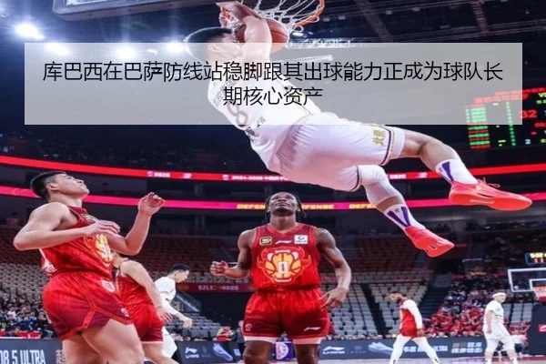 库巴西在巴萨防线站稳脚跟其出球能力正成为球队长期核心资产