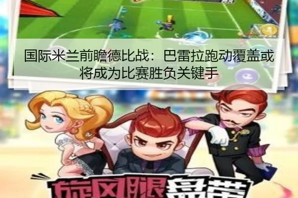 国际米兰前瞻德比战：巴雷拉跑动覆盖或将成为比赛胜负关键手