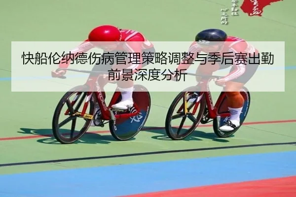快船伦纳德伤病管理策略调整与季后赛出勤前景深度分析