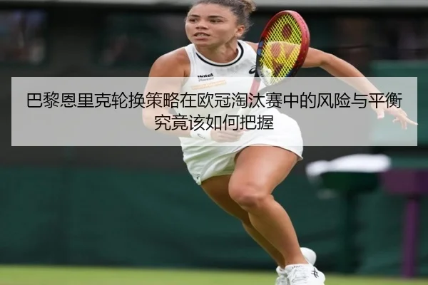 巴黎恩里克轮换策略在欧冠淘汰赛中的风险与平衡究竟该如何把握