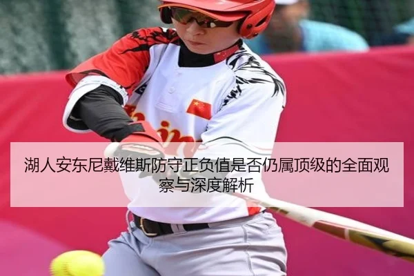 湖人安东尼戴维斯防守正负值是否仍属顶级的全面观察与深度解析