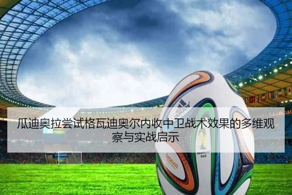 瓜迪奥拉尝试格瓦迪奥尔内收中卫战术效果的多维观察与实战启示