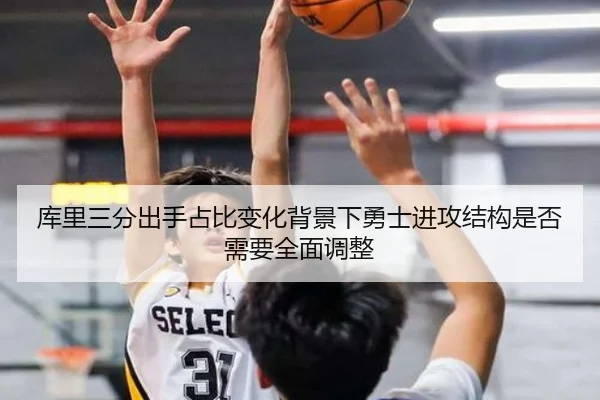 库里三分出手占比变化背景下勇士进攻结构是否需要全面调整